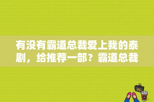 有没有霸道总裁爱上我的泰剧，给推荐一部？霸道总裁电视剧泰剧