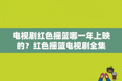 电视剧红色摇篮哪一年上映的？红色摇篮电视剧全集