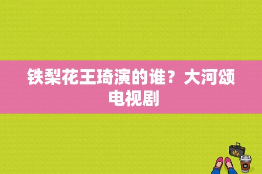 铁梨花王琦演的谁？大河颂 电视剧-图1