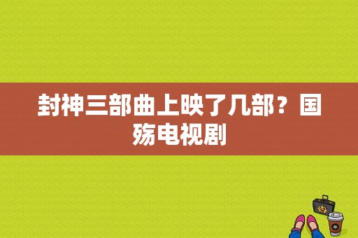 封神三部曲上映了几部？国殇电视剧