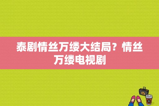 泰剧情丝万缕大结局？情丝万缕电视剧-图1