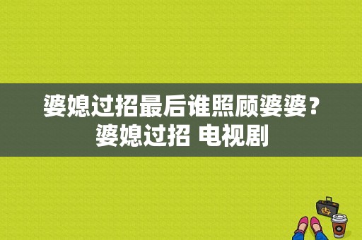 婆媳过招最后谁照顾婆婆？婆媳过招 电视剧