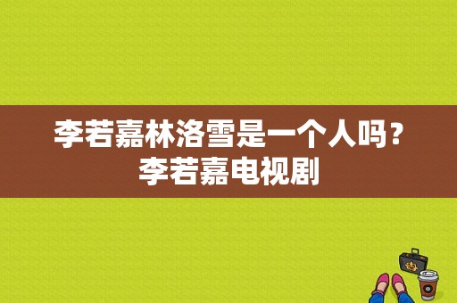 李若嘉林洛雪是一个人吗？李若嘉电视剧