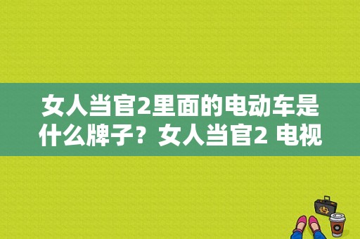 女人当官2里面的电动车是什么牌子？女人当官2 电视剧