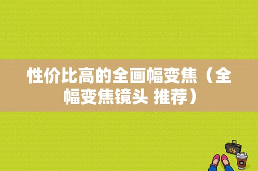 性价比高的全画幅变焦（全幅变焦镜头 推荐）