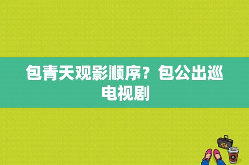 包青天观影顺序？包公出巡电视剧