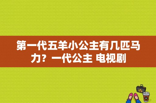 第一代五羊小公主有几匹马力？一代公主 电视剧-图1