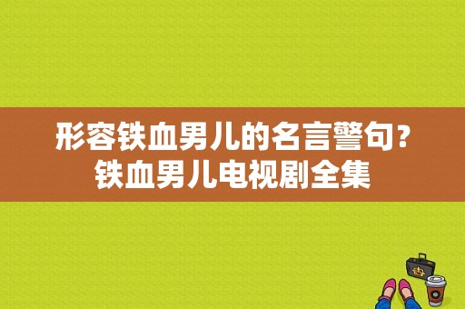 形容铁血男儿的名言警句？铁血男儿电视剧全集