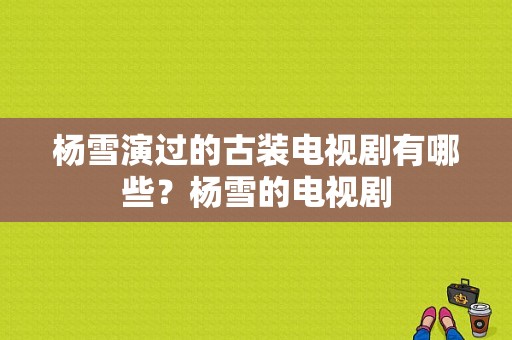 杨雪演过的古装电视剧有哪些？杨雪的电视剧