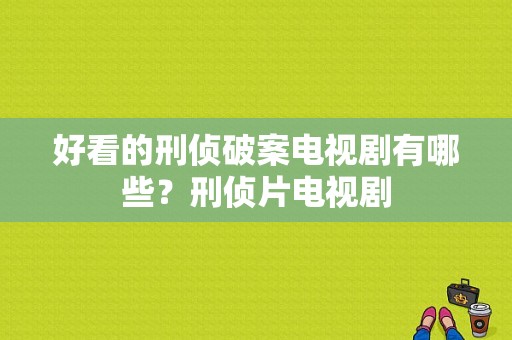 好看的刑侦破案电视剧有哪些？刑侦片电视剧