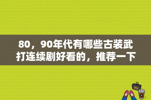 80，90年代有哪些古装武打连续剧好看的，推荐一下各位，谢谢？电视剧血玺金刀