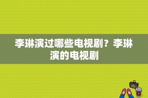 李琳演过哪些电视剧？李琳演的电视剧