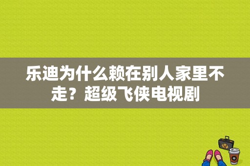 乐迪为什么赖在别人家里不走？超级飞侠电视剧