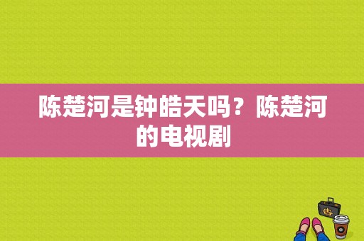 陈楚河是钟皓天吗？陈楚河的电视剧