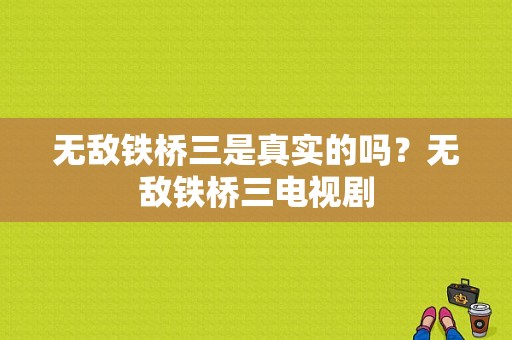 无敌铁桥三是真实的吗？无敌铁桥三电视剧-图1