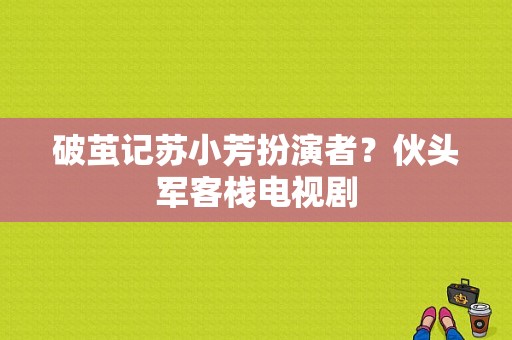 破茧记苏小芳扮演者？伙头军客栈电视剧