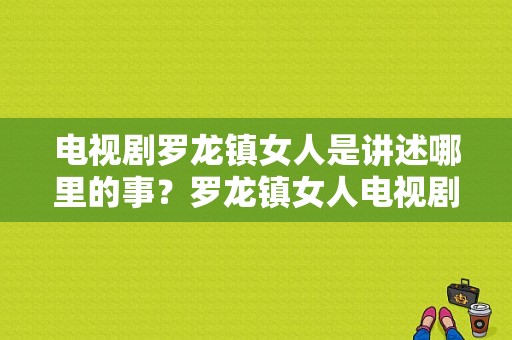 电视剧罗龙镇女人是讲述哪里的事？罗龙镇女人电视剧