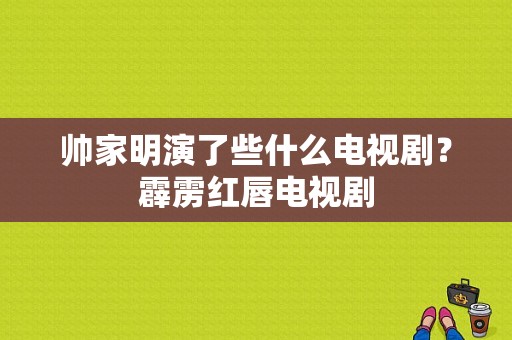 帅家明演了些什么电视剧？霹雳红唇电视剧