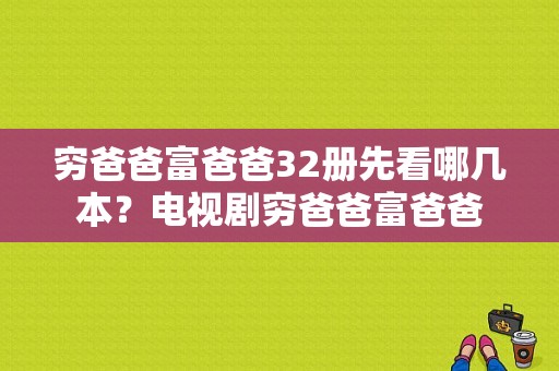 穷爸爸富爸爸32册先看哪几本？电视剧穷爸爸富爸爸