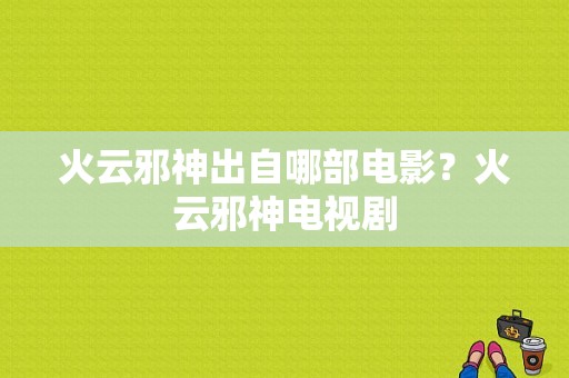 火云邪神出自哪部电影？火云邪神电视剧