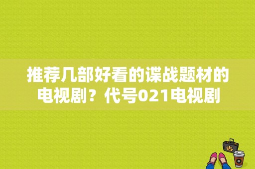 推荐几部好看的谍战题材的电视剧？代号021电视剧