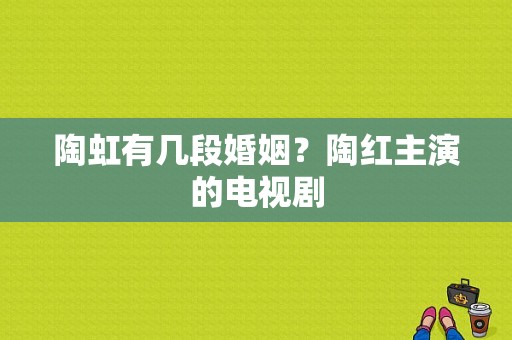 陶虹有几段婚姻？陶红主演的电视剧-图1