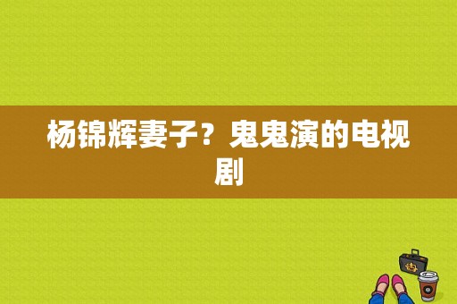 杨锦辉妻子？鬼鬼演的电视剧