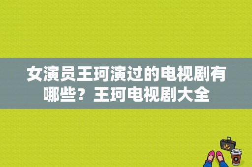 女演员王珂演过的电视剧有哪些？王珂电视剧大全