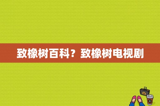 致橡树百科？致橡树电视剧