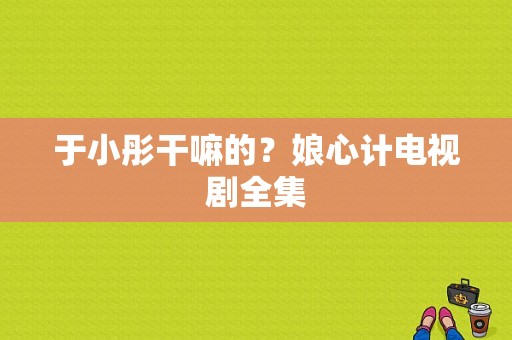 于小彤干嘛的？娘心计电视剧全集-图1