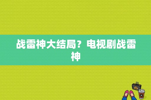 战雷神大结局？电视剧战雷神-图1