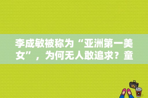 李成敏被称为“亚洲第一美女”，为何无人敢追求？童颜美女电视剧