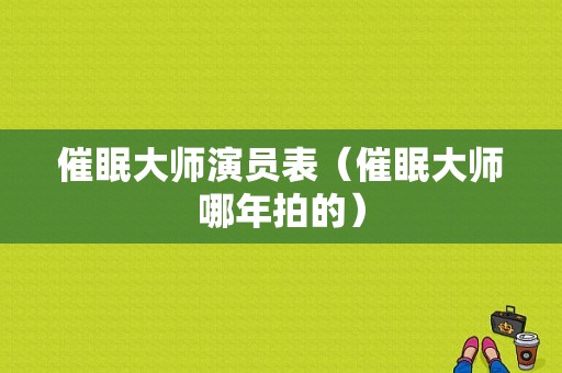 催眠大师演员表（催眠大师哪年拍的）