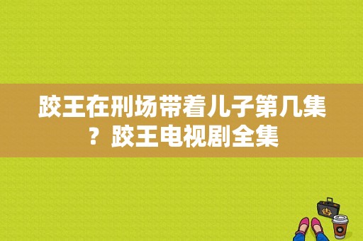 跤王在刑场带着儿子第几集？跤王电视剧全集-图1