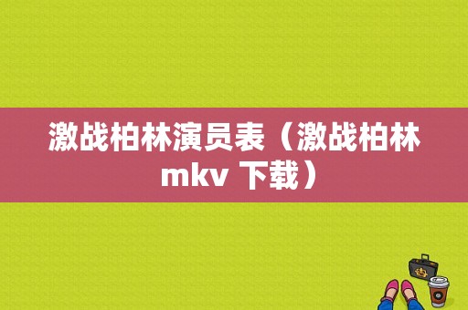 激战柏林演员表（激战柏林 mkv 下载）