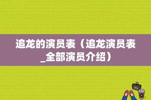 追龙的演员表（追龙演员表_全部演员介绍）-图1