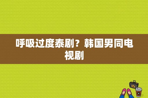 呼吸过度泰剧？韩国男同电视剧-图1