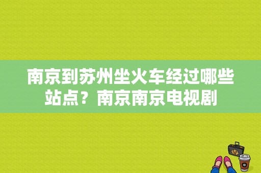 南京到苏州坐火车经过哪些站点？南京南京电视剧