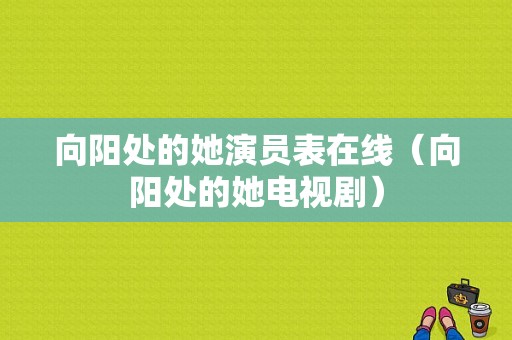 向阳处的她演员表在线（向阳处的她电视剧）-图1