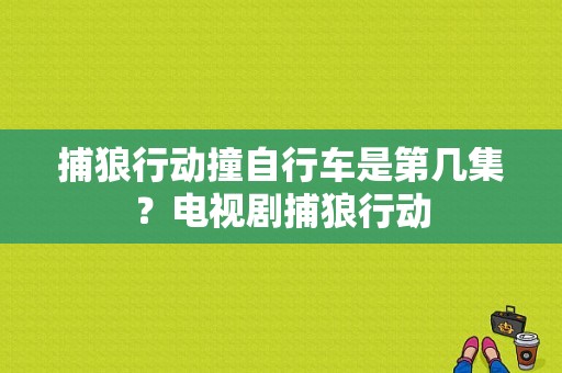 捕狼行动撞自行车是第几集？电视剧捕狼行动