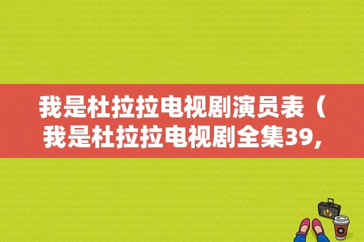 我是杜拉拉电视剧演员表（我是杜拉拉电视剧全集39,40,41,42集）