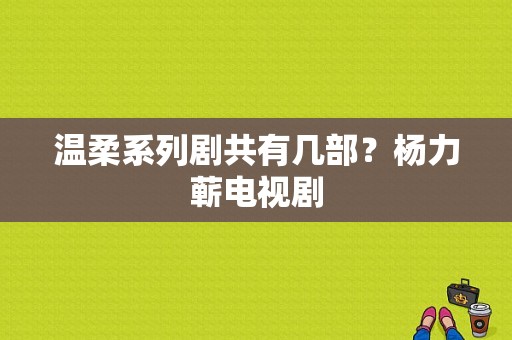 温柔系列剧共有几部？杨力蕲电视剧