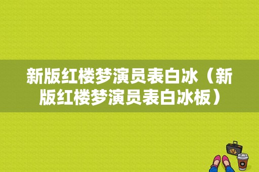 新版红楼梦演员表白冰（新版红楼梦演员表白冰板）