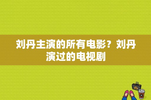 刘丹主演的所有电影？刘丹演过的电视剧