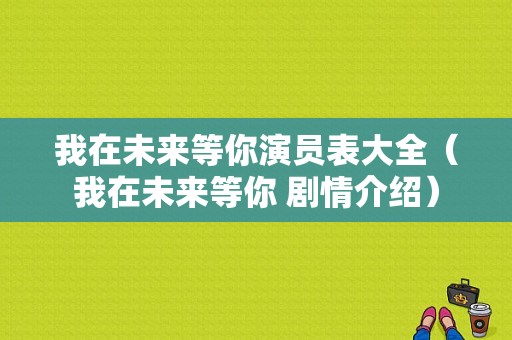 我在未来等你演员表大全（我在未来等你 剧情介绍）-图1