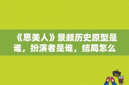 《思美人》景颇历史原型是谁，扮演者是谁，结局怎么死的？擒蛇 电视剧-图1