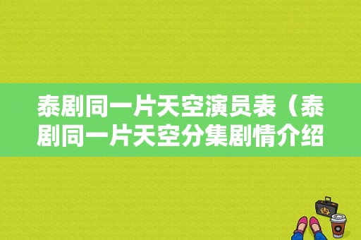 泰剧同一片天空演员表（泰剧同一片天空分集剧情介绍）-图1