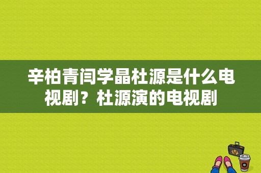 辛柏青闫学晶杜源是什么电视剧？杜源演的电视剧