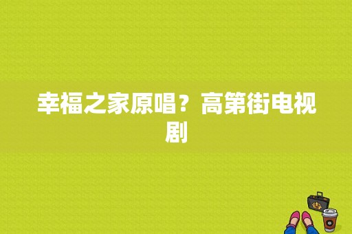 幸福之家原唱？高第街电视剧-图1