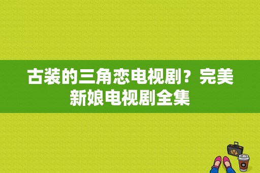 古装的三角恋电视剧？完美新娘电视剧全集-图1